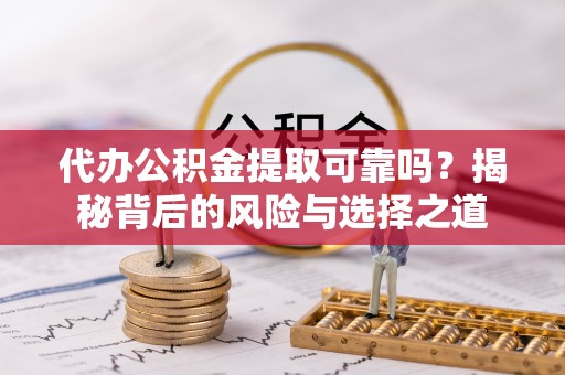 海宁代办公积金提取可靠吗？揭秘背后的风险与选择之道