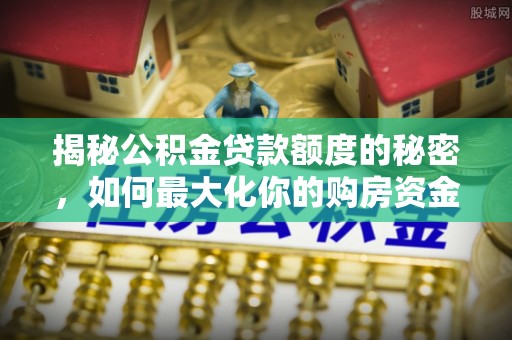 海宁揭秘公积金贷款额度的秘密，如何最大化你的购房资金