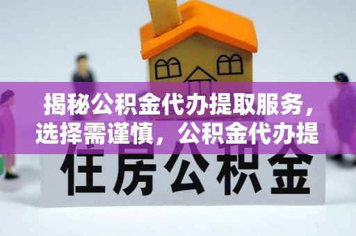 海宁揭秘公积金代办提取服务，选择需谨慎，公积金代办提取靠谱吗？
