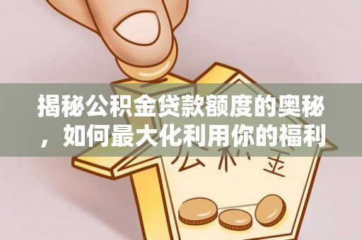 海宁揭秘公积金贷款额度的奥秘，如何最大化利用你的福利？
