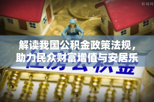 海宁解读我国公积金政策法规，助力民众财富增值与安居乐业