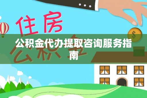 海宁公积金代办提取咨询服务指南