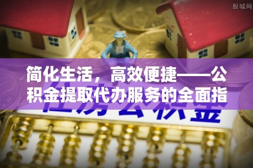 海宁简化生活，高效便捷——公积金提取代办服务的全面指南