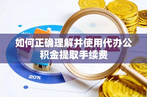 海宁如何正确理解并使用代办公积金提取手续费