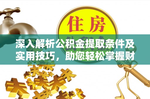 海宁深入解析公积金提取条件及实用技巧，助您轻松掌握财富管理