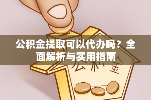 海宁公积金提取可以代办吗？全面解析与实用指南