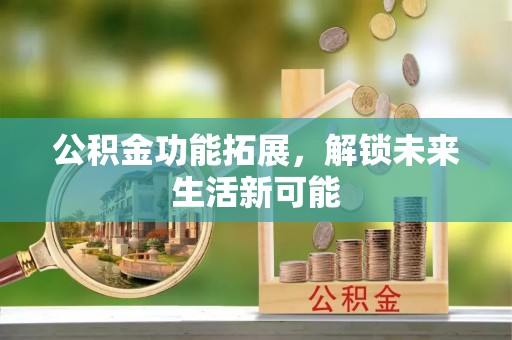 海宁公积金功能拓展，解锁未来生活新可能
