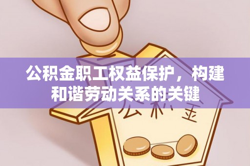 海宁公积金职工权益保护，构建和谐劳动关系的关键