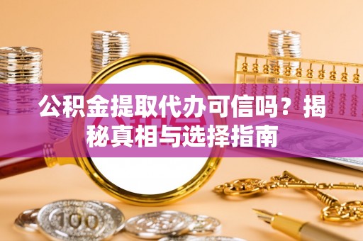 海宁公积金提取代办可信吗？揭秘真相与选择指南