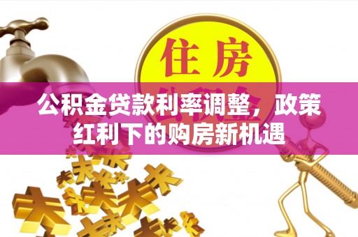 海宁公积金贷款利率调整，政策红利下的购房新机遇