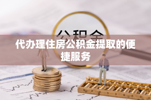 海宁代办理住房公积金提取的便捷服务