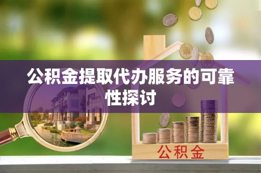 海宁公积金提取代办服务的可靠性探讨