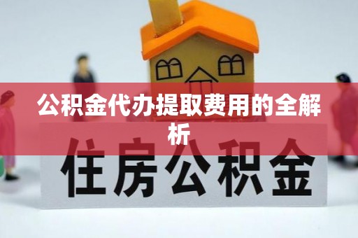 海宁公积金代办提取费用的全解析