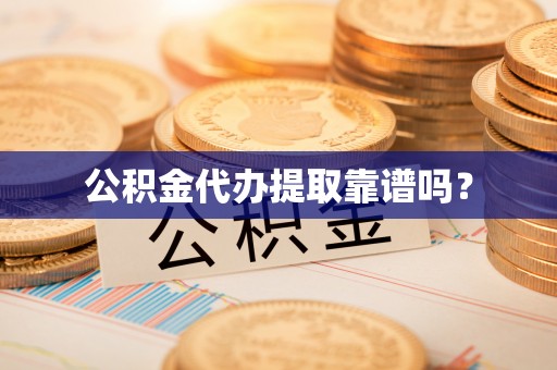 海宁公积金代办提取靠谱吗？