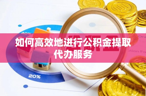 海宁如何高效地进行公积金提取代办服务