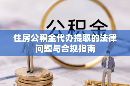 海宁住房公积金代办提取的法律问题与合规指南