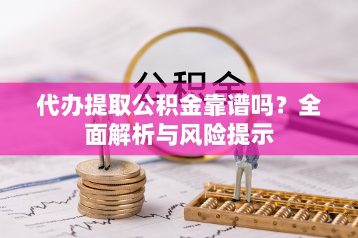海宁代办提取公积金靠谱吗？全面解析与风险提示